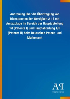 Anordnung über die Übertragung von Dienstposten der Wertigkeit A 15 mit Amtszulage im Bereich der Hauptabteilung 1/I (Patente I) und Hauptabteilung 1/II (Patente II) beim Deutschen Patent- und Markenamt - Antiphon Verlag