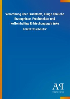 Verordnung über Fruchtsaft, einige ähnliche Erzeugnisse, Fruchtnektar und koffeinhaltige Erfrischungsgetränke - Antiphon Verlag