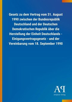 Gesetz zu dem Vertrag vom 31. August 1990 zwischen der Bundesrepublik Deutschland und der Deutschen Demokratischen Republik über die Herstellung der Einheit Deutschlands - Einigungsvertragsgesetz - und der Vereinbarung vom 18. September 1990 - Antiphon Verlag
