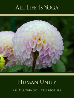 All Life Is Yoga: Human Unity (eBook, ePUB) - Aurobindo, Sri; Mother, The (d.i. Mira Alfassa)