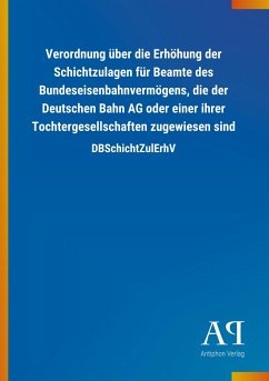 Verordnung über die Erhöhung der Schichtzulagen für Beamte des Bundeseisenbahnvermögens, die der Deutschen Bahn AG oder einer ihrer Tochtergesellschaften zugewiesen sind - Antiphon Verlag