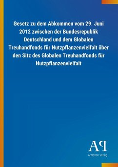 Gesetz zu dem Abkommen vom 29. Juni 2012 zwischen der Bundesrepublik Deutschland und dem Globalen Treuhandfonds für Nutzpflanzenvielfalt über den Sitz des Globalen Treuhandfonds für Nutzpflanzenvielfalt