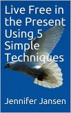 Live Free in the Present Using 5 Simple Techniques (eBook, ePUB)