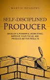 Self-Disciplined Producer: Develop a Powerful Work Ethic, Improve Your Focus, and Produce Better Results (Simple Self-Discipline, #6) (eBook, ePUB)