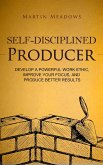 Self-Disciplined Producer: Develop a Powerful Work Ethic, Improve Your Focus, and Produce Better Results (Simple Self-Discipline, #6) (eBook, ePUB) Self-Disciplined Producer: Develop a Powerful Work Ethic, Improve Your Focus, and Produce Better Results (Simple Self-Discipline, #6) (eBook, ePUB)