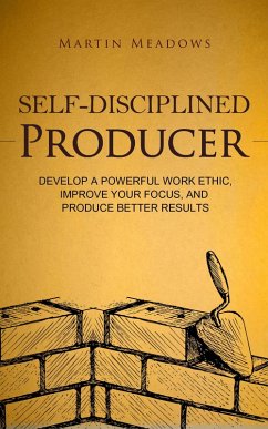 Self-Disciplined Producer: Develop a Powerful Work Ethic, Improve Your Focus, and Produce Better Results (Simple Self-Discipline, #6) (eBook, ePUB) - Meadows, Martin