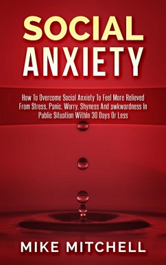 Social Anxiety How To Overcome Social Anxiety To Feel More Relieved From Stress, Panic, Worry, Shyness And awkwardness In Public Situation WithIn 30 Days Or Less (eBook, ePUB) - Mitchell, Mike