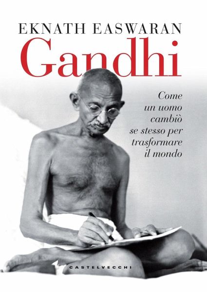 Gandhi. Come un uomo cambiò se stesso per trasformare il mondo Gandhi. Come un uomo cambiò se stesso per trasformare il mondo