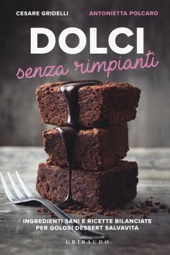Dolci senza rimpianti. Ingredienti sani e ricette bilanciate per golosi dessert salvavita - Gridelli, Cesare; Polcaro, Antonietta