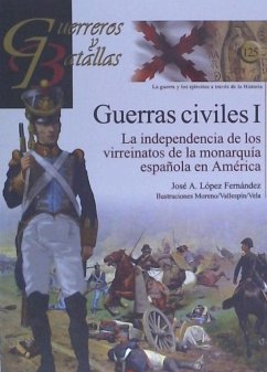 Guerras civiles I : la independencia de los virreinatos de la monarquía española en América - López, Fernando J.; López, Fernando J.; López Fernández, José A.