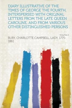 Diary Illustrative of the Times of George the Fourth, Interspersed with Original Letters from the Late Queen Caroline, and from Various Other Distingu - Bury, Charlotte Campbell Lad