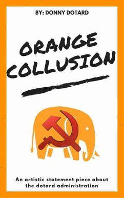 Orange Collusion: An Artistic Statement Piece About the Dotard Administration (The Orange Filth Series, #2) (eBook, ePUB) - Dotard, Donny