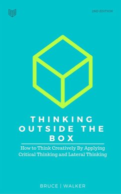 Thinking Outside The Box: How to Think Creatively By Applying Critical Thinking and Lateral Thinking (eBook, ePUB) - Walker, Bruce