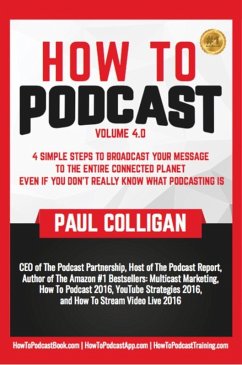 How To Podcast: Four Simple Steps To Broadcast Your Message To The Entire Connected Planet ... Even If You Don't Know What Podcasting Really Is (eBook, ePUB) - Colligan, Paul