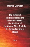 The History of the Rise, Progress and Accomplishment of the Abolition of the African Slave Trade by the British Parliament (1808), Vol. I