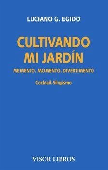 Cultivando mi jardín : memento, momento, divertimento : cocktail-silogismo - Egido, Luciano G.