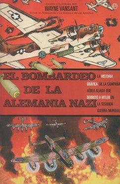 El bombardeo de la Alemania nazi : la historia gráfica de la campaña aérea aliada que derrotó a Hitler en la Segunda Guerra Mundial - Vansant, Wayne