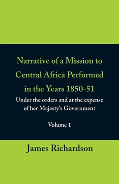 Narrative of a Mission to Central Africa Performed in the Years 1850-51, (Volume 1) Under the Orders and at the Expense of Her Majesty's Government - Richardson, James