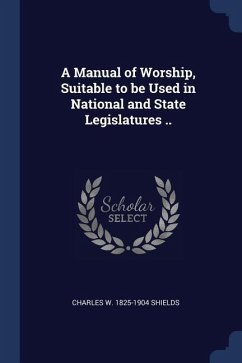 A Manual of Worship, Suitable to be Used in National and State Legislatures .. - Shields, Charles W.