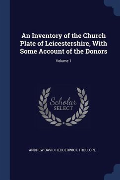 An Inventory of the Church Plate of Leicestershire, With Some Account of the Donors; Volume 1