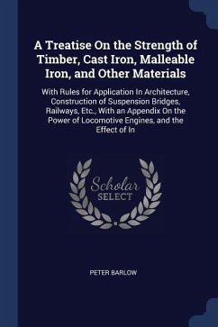 A Treatise On the Strength of Timber, Cast Iron, Malleable Iron, and Other Materials: With Rules for Application In Architecture, Construction of Susp