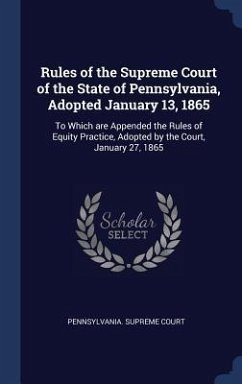 Rules of the Supreme Court of the State of Pennsylvania, Adopted January 13, 1865: To Which are Appended the Rules of Equity Practice, Adopted by the