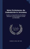 Mater Ecclesiarum, die Grabeskirche in Jerusalem: Studien zur Geschichte der Kirchlichen Baukunst und Ikonographie in Antike und Mittelalter