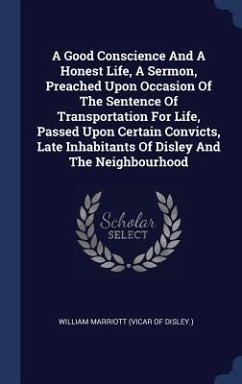 A Good Conscience And A Honest Life, A Sermon, Preached Upon Occasion Of The Sentence Of Transportation For Life, Passed Upon Certain Convicts, Late Inhabitants Of Disley And The Neighbourhood