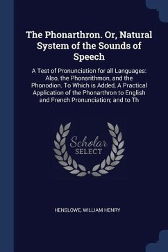 The Phonarthron. Or, Natural System of the Sounds of Speech: A Test of Pronunciation for all Languages: Also, the Phonarithmon, and the Phonodion. To