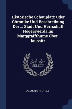 Historische Schauplatz Oder Chronike Und Beschreibung Der ... Stadt Und Herrschaft Hogerswerda Im Marggraffthume Ober-laussitz