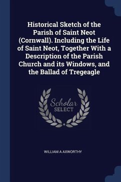 Historical Sketch of the Parish of Saint Neot (Cornwall). Including the Life of Saint Neot, Together With a Description of the Parish Church and its Windows, and the Ballad of Tregeagle