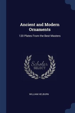 Ancient and Modern Ornaments: 120 Plates From the Best Masters