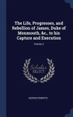 The Life, Progresses, and Rebellion of James, Duke of Monmouth, &c., to his Capture and Execution; Volume 2