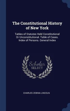The Constitutional History of New York: Tables of Statutes Held Constitutional Or Unconstitutional. Table of Cases. Index of Persons. General Index