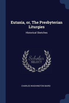 Eutaxia, or, The Presbyterian Liturgies: Historical Sketches - Baird, Charles Washington