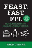 Feast.Fast.Fit.: Train Your Body to Torch Fat, Build Muscle, and Never Diet Again. Volume 1