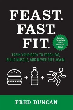 Feast.Fast.Fit.: Train Your Body to Torch Fat, Build Muscle, and Never Diet Again. Volume 1 - Duncan, Fred