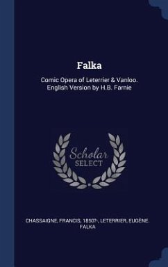 Falka: Comic Opera of Leterrier & Vanloo. English Version by H.B. Farnie - 1850?-, Chassaigne Francis; Falka, Leterrier Eugène