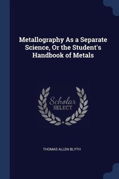 Metallography As a Separate Science, Or the Student's Handbook of Metals - Blyth, Thomas Allen