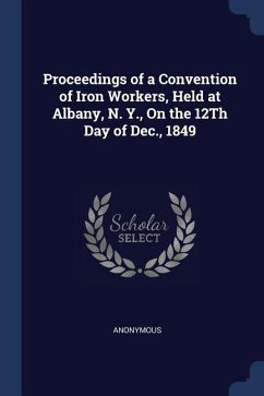 Proceedings of a Convention of Iron Workers, Held at Albany, N. Y., On the 12Th Day of Dec., 1849