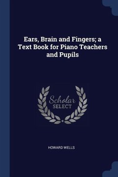 Ears, Brain and Fingers; a Text Book for Piano Teachers and Pupils