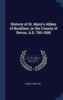 History of St. Mary's Abbey of Buckfast, in the County of Devon, A.D. 760-1906 - Hamilton, Adam