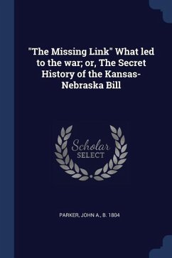 The Missing Link What led to the war; or, The Secret History of the Kansas-Nebraska Bill