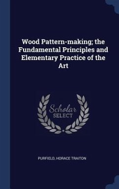 Wood Pattern-making; the Fundamental Principles and Elementary Practice of the Art - Traiton, Purfield Horace