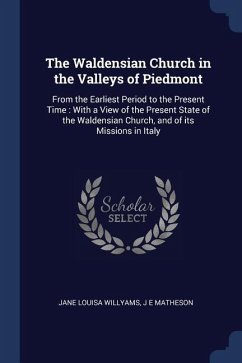The Waldensian Church in the Valleys of Piedmont: From the Earliest Period to the Present Time: With a View of the Present State of the Waldensian Chu