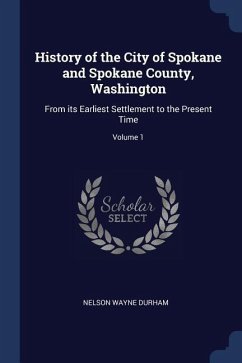 History of the City of Spokane and Spokane County, Washington: From its Earliest Settlement to the Present Time; Volume 1
