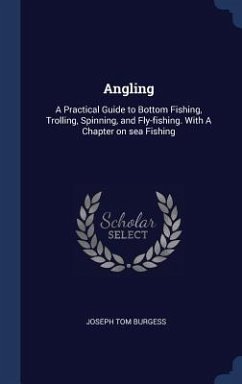 Angling: A Practical Guide to Bottom Fishing, Trolling, Spinning, and Fly-fishing. With A Chapter on sea Fishing - Burgess, Joseph Tom