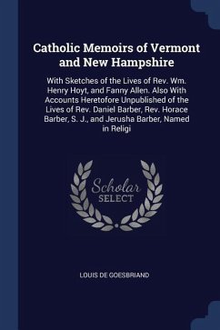 Catholic Memoirs of Vermont and New Hampshire: With Sketches of the Lives of Rev. Wm. Henry Hoyt, and Fanny Allen. Also With Accounts Heretofore Unpub