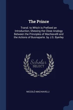 The Prince: Transl. to Which Is Prefixed an Introduction, Shewing the Close Analogy Between the Principles of Machiavelli and the - Machiavelli, Niccolò