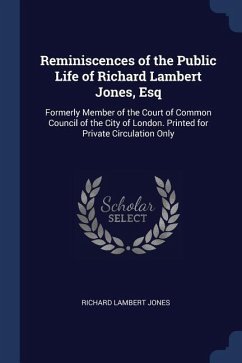 Reminiscences of the Public Life of Richard Lambert Jones, Esq - Jones, Richard Lambert